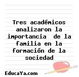 Tres académicos analizaron la importancia  de la familia en la formación de la sociedad