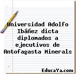 Universidad Adolfo Ibáñez dicta diplomados a ejecutivos de Antofagasta Minerals