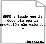 ANPE aplaude que la docencia sea la profesión más valorada …