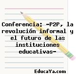 Conferencia: “P2P, la revolución informal y el futuro de las instituciones educativas»