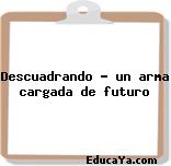 Descuadrando – un arma cargada de futuro