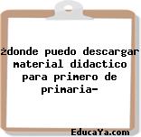 ¿donde puedo descargar material didactico para primero de primaria?