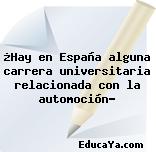 ¿Hay en España alguna carrera universitaria relacionada con la automoción?