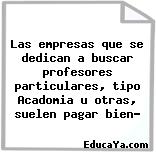 Las empresas que se dedican a buscar profesores particulares, tipo Acadomia u otras, suelen pagar bien?