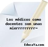 Los médicos como docentes son unas mierrrrrrrrr?