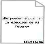 ¿Me pueden ayudar en la elección de mi futuro?