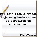 ¿Mi pais pide a gritos mujeres y hombres que se capaciten en enfermeria?