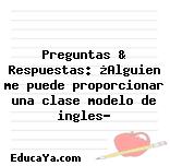 Preguntas & Respuestas: ¿Alguien me puede proporcionar una clase modelo de ingles?