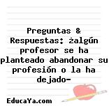 Preguntas & Respuestas: ¿algún profesor se ha planteado abandonar su profesión o la ha dejado?