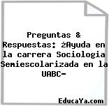 Preguntas & Respuestas: ¿Ayuda en la carrera Sociologia Semiescolarizada en la UABC?