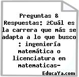 Preguntas & Respuestas: ¿Cuál es la carrera que más se adapta a lo que busco : ingeniería matemática o licenciatura en matematicas?