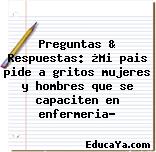 Preguntas & Respuestas: ¿Mi pais pide a gritos mujeres y hombres que se capaciten en enfermeria?