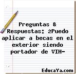 Preguntas & Respuestas: ¿Puedo aplicar a becas en el exterior siendo portador de VIH?