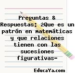 Preguntas & Respuestas: ¿Que es un patrón en matemáticas y que relaciones tienen con las sucesiones figurativas?