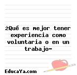 ¿Qué es mejor tener experiencia como voluntaria o en un trabajo?