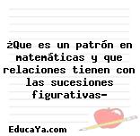 ¿Que es un patrón en matemáticas y que relaciones tienen con las sucesiones figurativas?