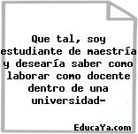 Que tal, soy estudiante de maestría y desearía saber como laborar como docente dentro de una universidad?