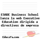 ESADE Business School lanza la web Executive Education dirigida a directivos de empresa