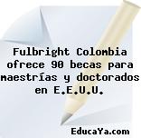 Fulbright Colombia ofrece 90 becas para maestrías y doctorados en E.E.U.U.