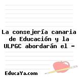 La consejería canaria de Educación y la ULPGC abordarán el …