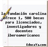 la fundación carolina ofrece 1, 500 becas para licenciados, investigadores y docentes iberoamericanos