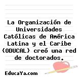 La Organización de Universidades Católicas de América Latina y el Caribe (ODUCAL) creó una red de doctorados.