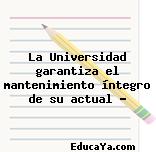 La Universidad garantiza el mantenimiento íntegro de su actual …