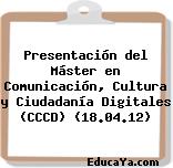 Presentación del Máster en Comunicación, Cultura y Ciudadanía Digitales (CCCD) (18.04.12)