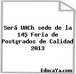 Será UACh sede de la 14ª Feria de Postgrados de Calidad 2013