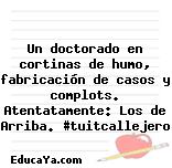 Un doctorado en cortinas de humo, fabricación de casos y complots. Atentatamente: Los de Arriba. #tuitcallejero