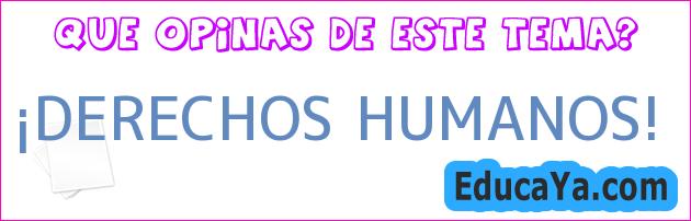 ¡DERECHOS HUMANOS!