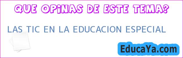 LAS TIC EN LA EDUCACION ESPECIAL