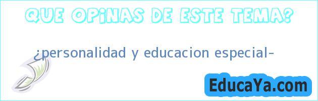 ¿personalidad y educacion especial?