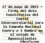 17 de mayo de 2013 – Firma del Acta Constitutiva del Comité Intersecretarial para la Campaña Nacional Contra e l Hambre en el estado de Aguascalientes