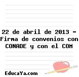 22 de abril de 2013 – Firma de convenios con CONADE y con el COM