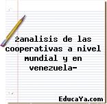 ¿analisis de las cooperativas a nivel mundial y en venezuela?