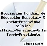 Asociación Mundial de Educación Especial- 5 parte-Entrevista Silvina Emilliozi-Venezuela-Orlando Terré-Presidente