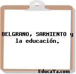 BELGRANO, SARMIENTO y la educación.