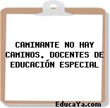 CAMINANTE NO HAY CAMINOS. DOCENTES DE EDUCACIÓN ESPECIAL