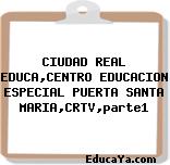 CIUDAD REAL EDUCA,CENTRO EDUCACION ESPECIAL PUERTA SANTA MARIA,CRTV,parte1