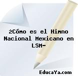 ¿Cómo es el Himno Nacional Mexicano en LSM?