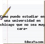 Como puedo estudiar en una universidad en chicago que no sea muy cara?