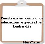 Construirán centro de educación especial en Lombardía