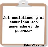 ¿el socialismo y el comunismo son generadores de pobreza?