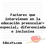 Factores que intervienen en la educación preescolar… especial, diferenciada e inclusiva