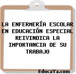 LA ENFERMERÍA ESCOLAR EN EDUCACIÓN ESPECIAL REIVINDICA LA IMPORTANCIA DE SU TRABAJO