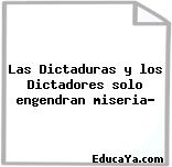 Las Dictaduras y los Dictadores solo engendran miseria?