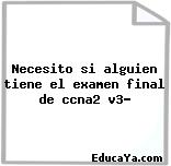 Necesito si alguien tiene el examen final de ccna2 v3?