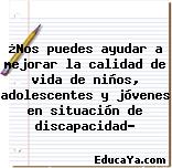 ¿Nos puedes ayudar a mejorar la calidad de vida de niños, adolescentes y jóvenes en situación de discapacidad?