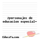 ¿personajes de educacion especial?